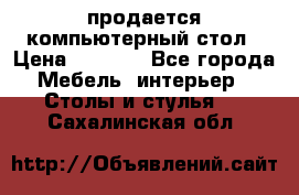 продается компьютерный стол › Цена ­ 1 000 - Все города Мебель, интерьер » Столы и стулья   . Сахалинская обл.